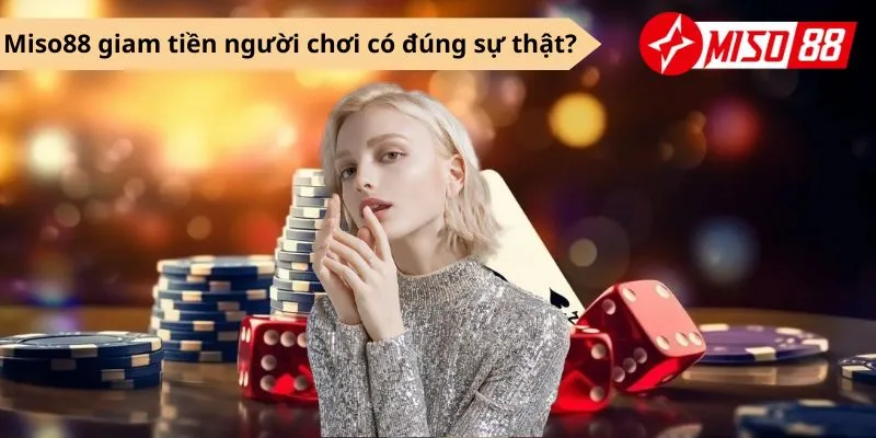 Miso88 giam tiền người chơi có đúng sự thật?